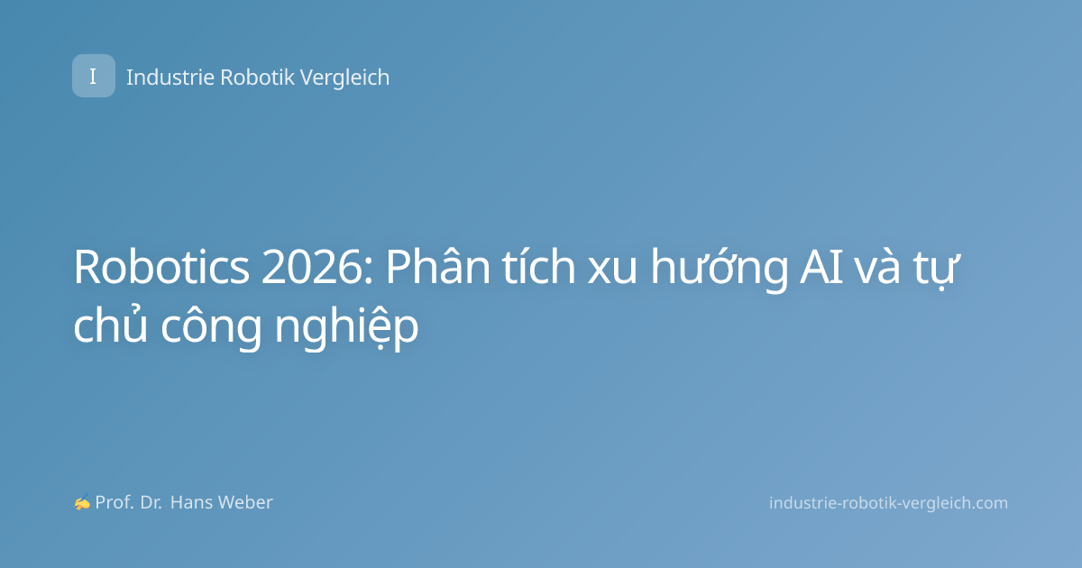 Robotics 2026: Phân tích xu hướng AI và tự chủ công nghiệp