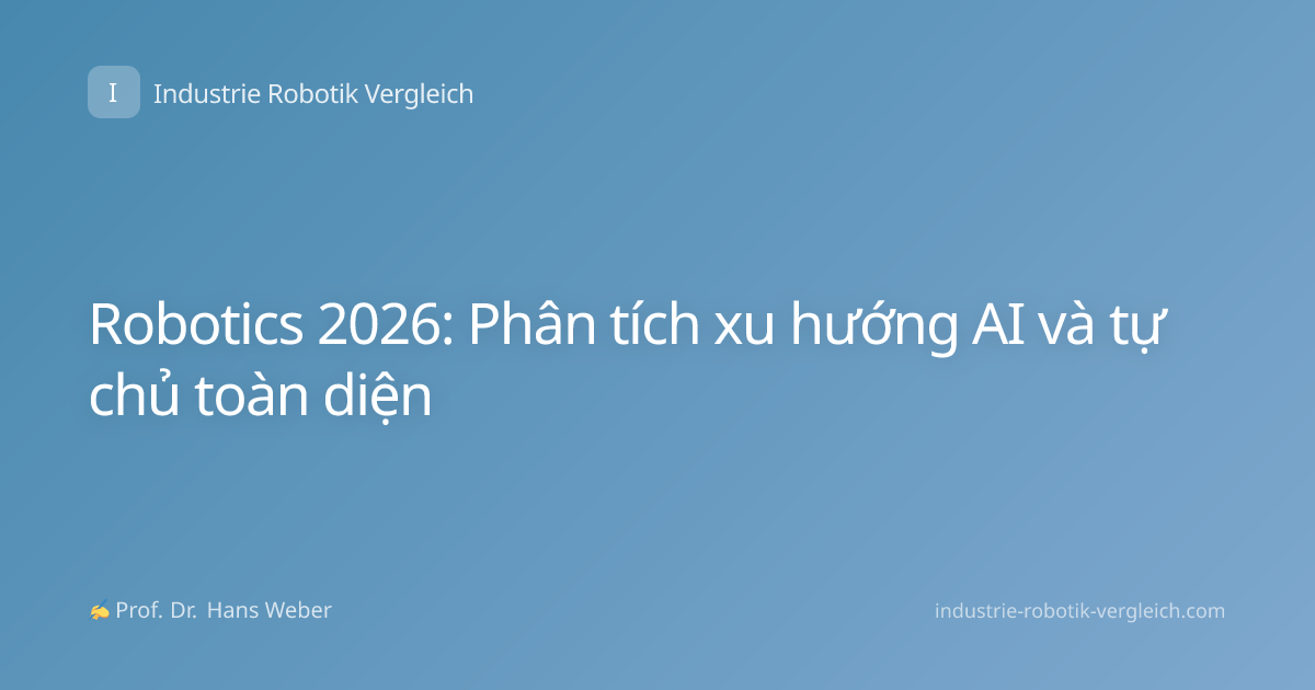 Robotics 2026: Phân tích xu hướng AI và tự chủ toàn diện