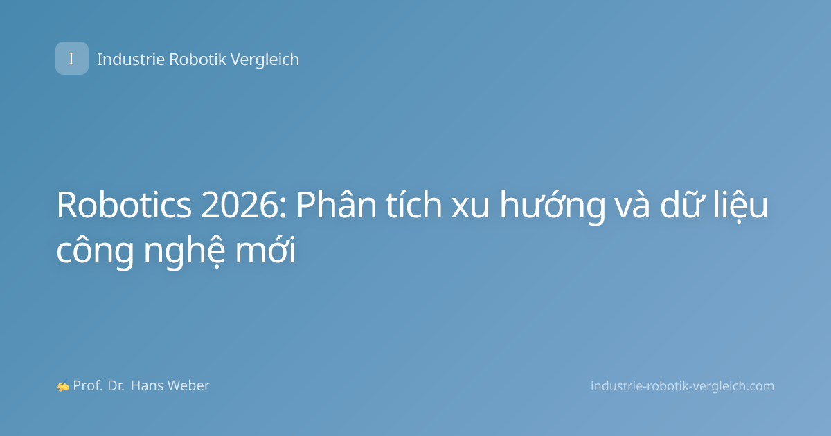 Robotics 2026: Phân tích xu hướng và dữ liệu công nghệ mới