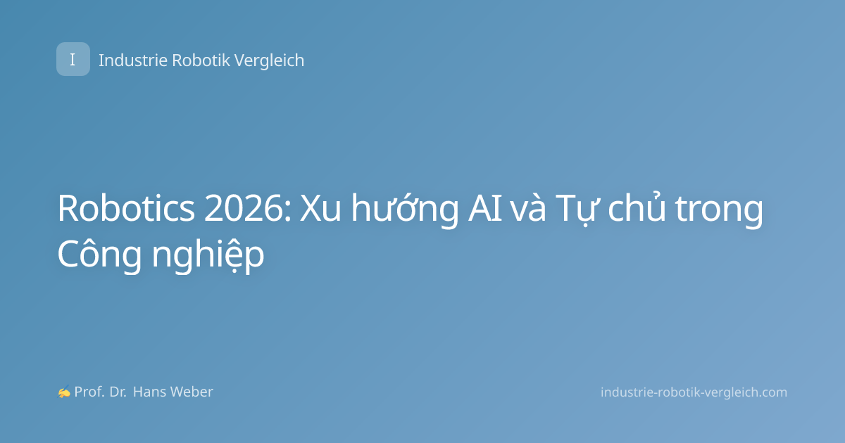 Robotics 2026: Xu hướng AI và Tự chủ trong Công nghiệp