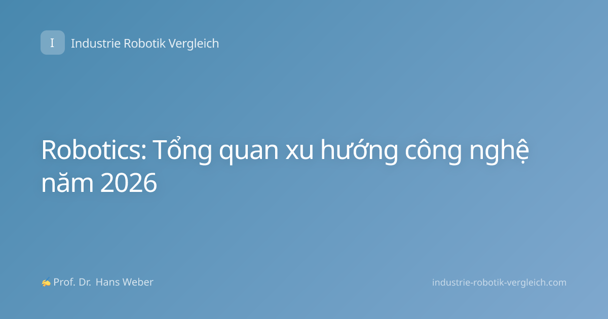 Robotics: Tổng quan xu hướng công nghệ năm 2026